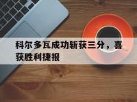 IM竞技-科尔多瓦成功斩获三分，喜获胜利捷报的简单介绍